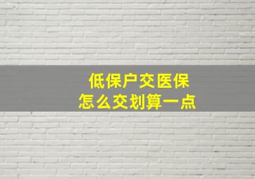 低保户交医保怎么交划算一点