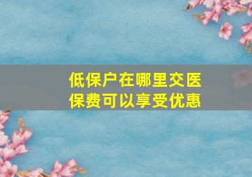 低保户在哪里交医保费可以享受优惠