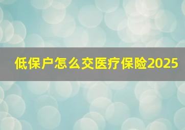 低保户怎么交医疗保险2025