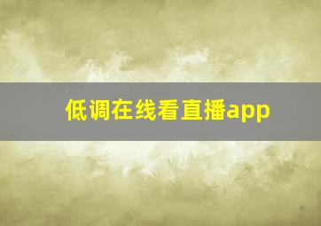 低调在线看直播app