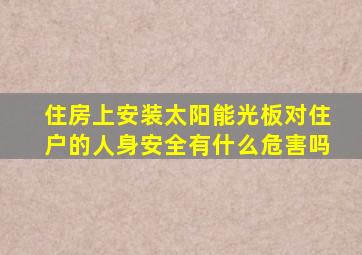 住房上安装太阳能光板对住户的人身安全有什么危害吗