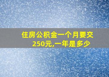 住房公积金一个月要交250元,一年是多少