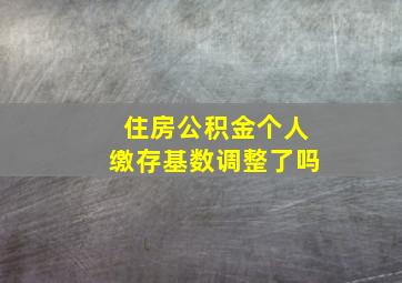 住房公积金个人缴存基数调整了吗