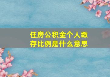 住房公积金个人缴存比例是什么意思