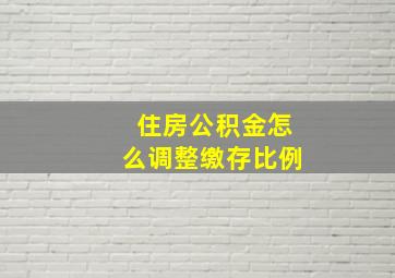 住房公积金怎么调整缴存比例