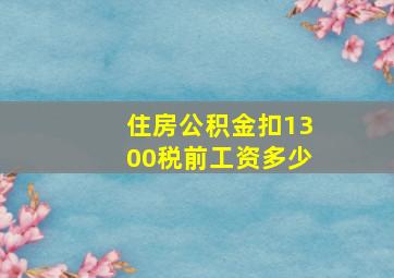 住房公积金扣1300税前工资多少