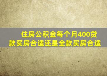 住房公积金每个月400贷款买房合适还是全款买房合适