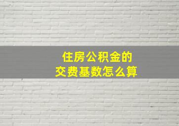 住房公积金的交费基数怎么算