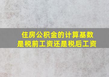 住房公积金的计算基数是税前工资还是税后工资