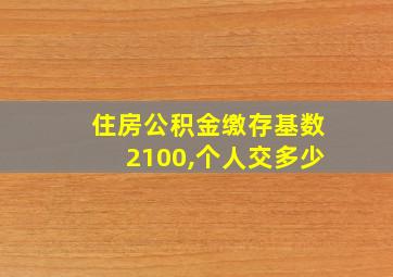 住房公积金缴存基数2100,个人交多少