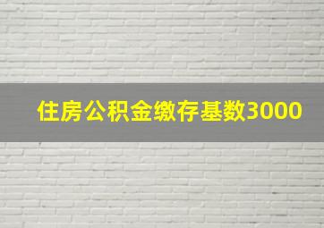 住房公积金缴存基数3000