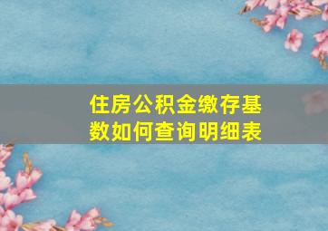 住房公积金缴存基数如何查询明细表