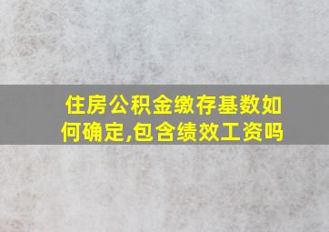 住房公积金缴存基数如何确定,包含绩效工资吗