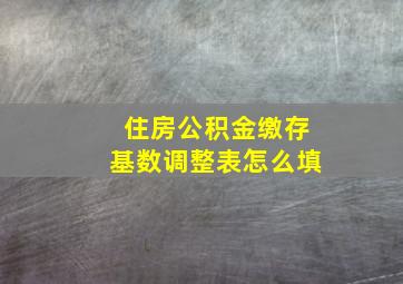 住房公积金缴存基数调整表怎么填