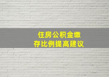 住房公积金缴存比例提高建议