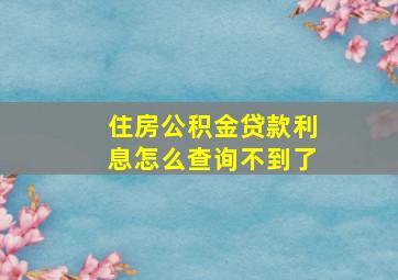 住房公积金贷款利息怎么查询不到了