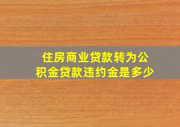 住房商业贷款转为公积金贷款违约金是多少