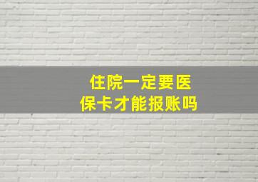 住院一定要医保卡才能报账吗