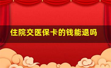 住院交医保卡的钱能退吗