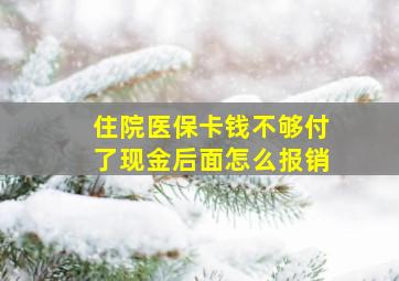 住院医保卡钱不够付了现金后面怎么报销