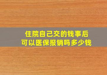 住院自己交的钱事后可以医保报销吗多少钱