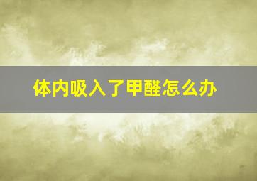 体内吸入了甲醛怎么办