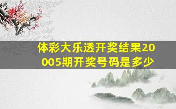 体彩大乐透开奖结果20005期开奖号码是多少