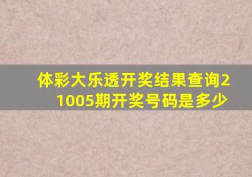 体彩大乐透开奖结果查询21005期开奖号码是多少