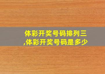 体彩开奖号码排列三,体彩开奖号码是多少