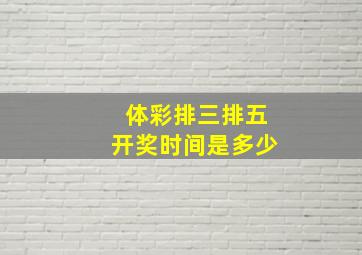 体彩排三排五开奖时间是多少