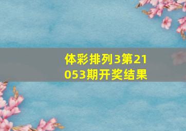 体彩排列3第21053期开奖结果