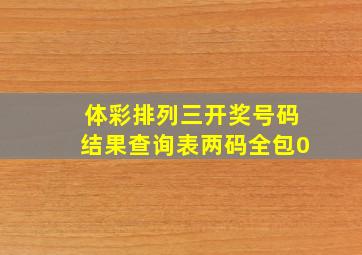 体彩排列三开奖号码结果查询表两码全包0