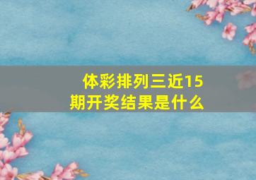 体彩排列三近15期开奖结果是什么