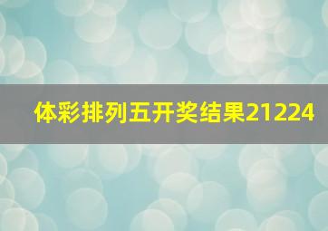 体彩排列五开奖结果21224