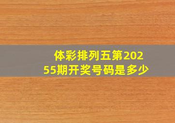 体彩排列五第20255期开奖号码是多少