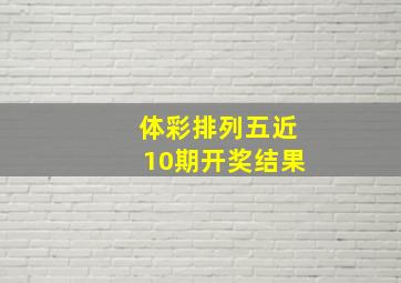 体彩排列五近10期开奖结果