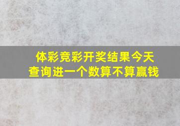 体彩竞彩开奖结果今天查询进一个数算不算赢钱