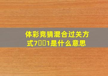 体彩竞猜混合过关方式7✖️1是什么意思