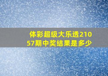 体彩超级大乐透21057期中奖结果是多少