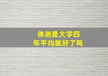 体测是大学四年平均就好了吗