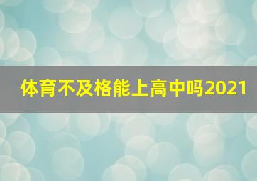 体育不及格能上高中吗2021