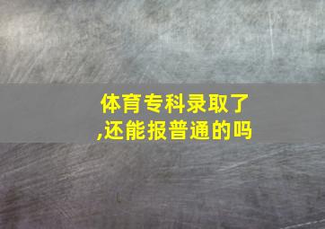 体育专科录取了,还能报普通的吗