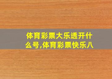 体育彩票大乐透开什么号,体育彩票快乐八