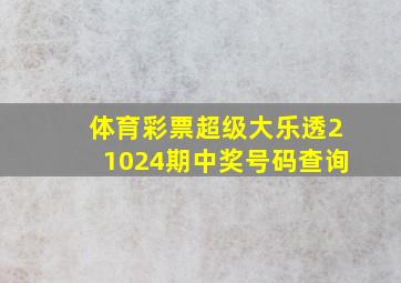 体育彩票超级大乐透21024期中奖号码查询