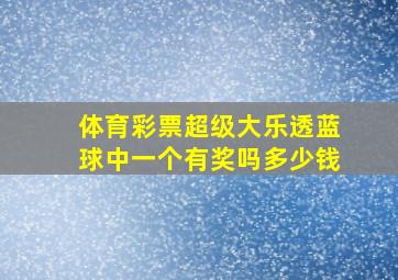 体育彩票超级大乐透蓝球中一个有奖吗多少钱