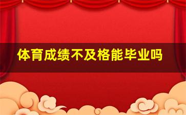 体育成绩不及格能毕业吗