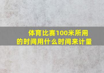 体育比赛100米所用的时间用什么时间来计量