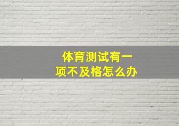 体育测试有一项不及格怎么办