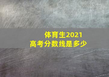 体育生2021高考分数线是多少