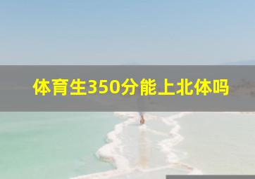 体育生350分能上北体吗